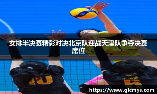 女排半决赛精彩对决北京队迎战天津队争夺决赛席位