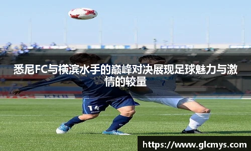 悉尼FC与横滨水手的巅峰对决展现足球魅力与激情的较量